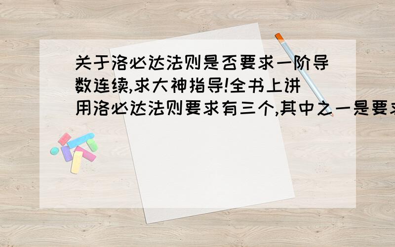 关于洛必达法则是否要求一阶导数连续,求大神指导!全书上讲用洛必达法则要求有三个,其中之一是要求f(x)和g(x)在x=a的空心邻域可导,并没有说一阶导数连续.可是为什么好多题的注解中（比如