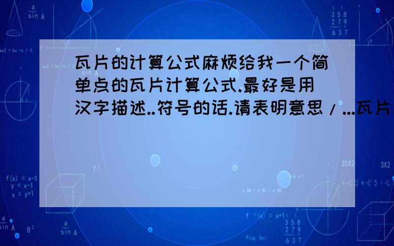 瓦片的计算公式麻烦给我一个简单点的瓦片计算公式.最好是用汉字描述..符号的话.请表明意思/...瓦片表面积计算公式...瓦片,可以理解成.一个圆环截成4段...其中那么的一段的形状....呵呵...