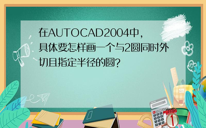 在AUTOCAD2004中,具体要怎样画一个与2圆同时外切且指定半径的圆?