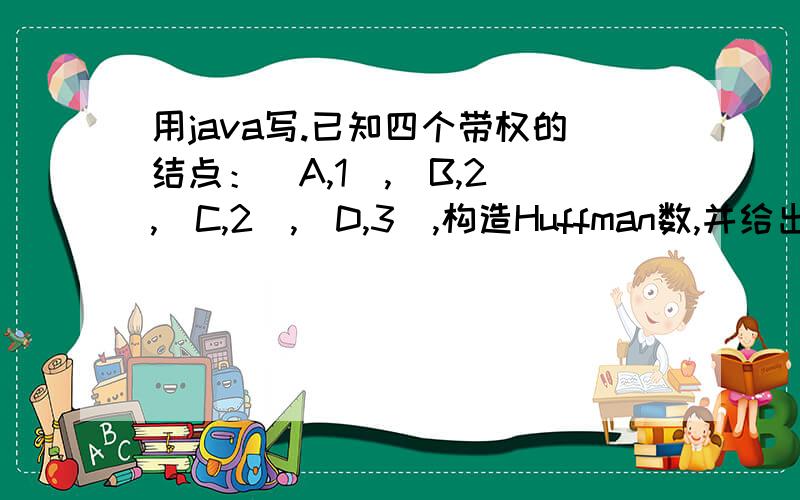 用java写.已知四个带权的结点：(A,1),(B,2),(C,2),(D,3),构造Huffman数,并给出每个结点的编码.