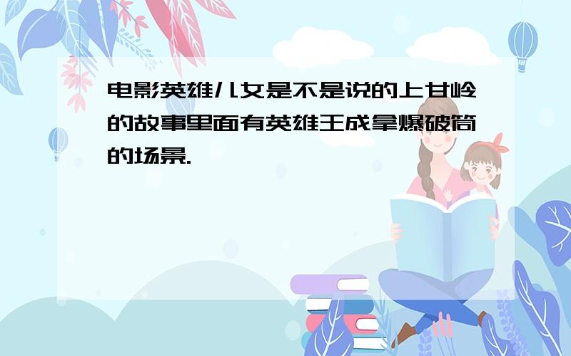 电影英雄儿女是不是说的上甘岭的故事里面有英雄王成拿爆破筒的场景.