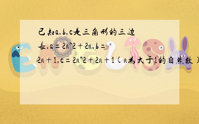 已知a,b,c是三角形的三边长,a=2n^2+2n,b=2n+1,c=2n^2+2n+1(n为大于1的自然数),试说明△ABC为直角三角形.