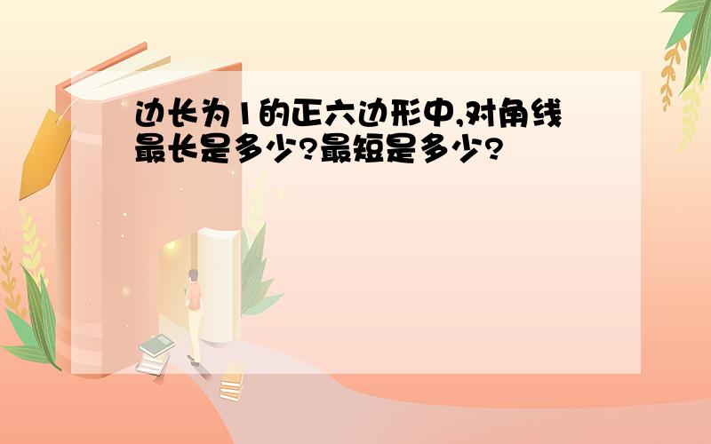 边长为1的正六边形中,对角线最长是多少?最短是多少?