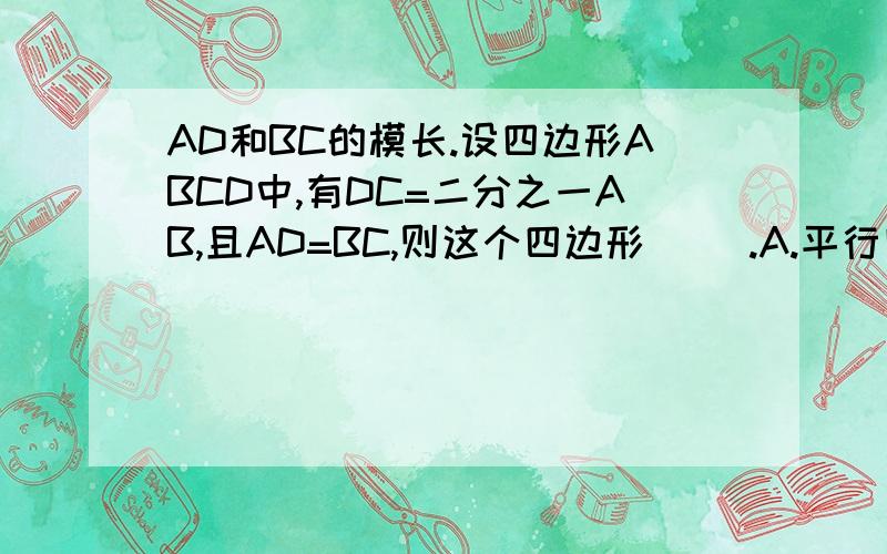 AD和BC的模长.设四边形ABCD中,有DC=二分之一AB,且AD=BC,则这个四边形（ ）.A.平行四边形 B.矩型 C.等腰梯形 D菱形