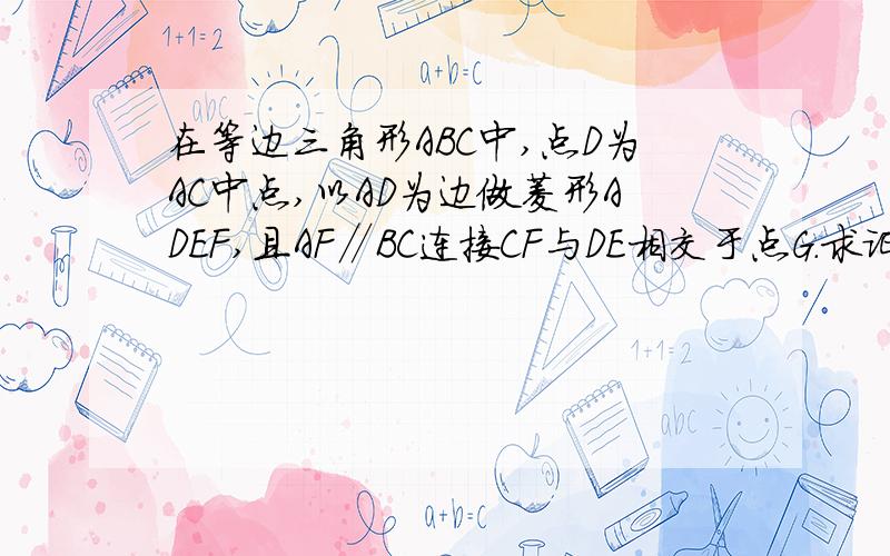 在等边三角形ABC中,点D为AC中点,以AD为边做菱形ADEF,且AF∥BC连接CF与DE相交于点G.求证CF⊥DE.