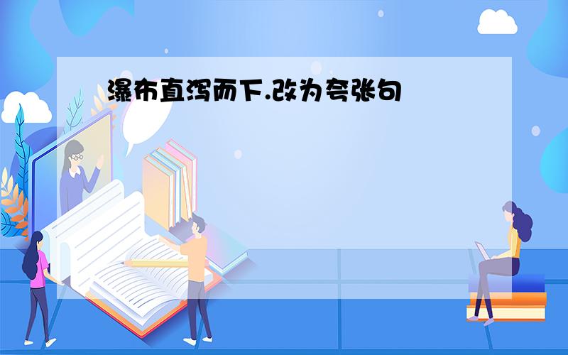 瀑布直泻而下.改为夸张句