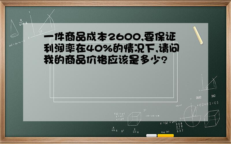 一件商品成本2600,要保证利润率在40%的情况下,请问我的商品价格应该是多少?