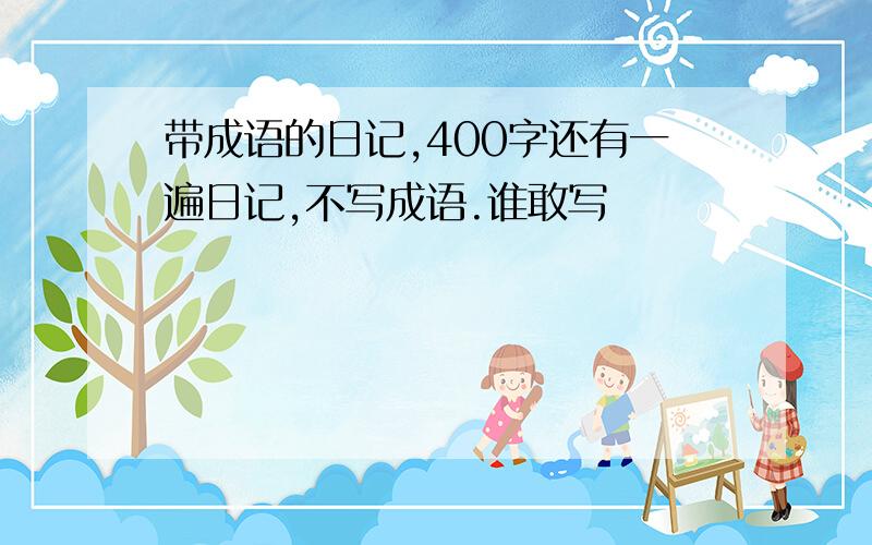 带成语的日记,400字还有一遍日记,不写成语.谁敢写