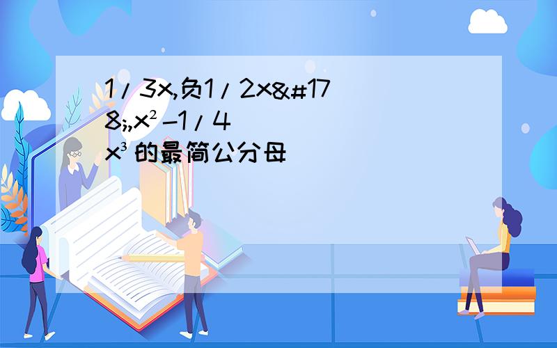 1/3x,负1/2x²,x²-1/4x³的最简公分母