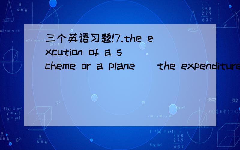 三个英语习题!7.the excution of a scheme or a plane__the expenditure of much time and money.A.contains B,includes c.involves D,combines这个题A,B为什么不能选?A.B,C的区别是什么?8.——what do you think of the furniture on exhibitio