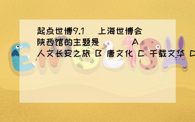 起点世博9.1． 上海世博会陕西馆的主题是 ( ) A 人文长安之旅 B 唐文化 C 千载文华 D 百姓家园 2． 上海世博唯一中外公司合作参展的场馆是 ( ) A 韩国企业联合馆 B 上海企业联合馆 C 上汽通用