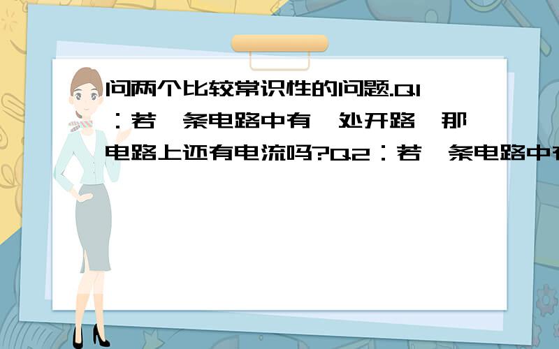 问两个比较常识性的问题.Q1：若一条电路中有一处开路,那电路上还有电流吗?Q2：若一条电路中有一处短路,那点路上还有电流吗?