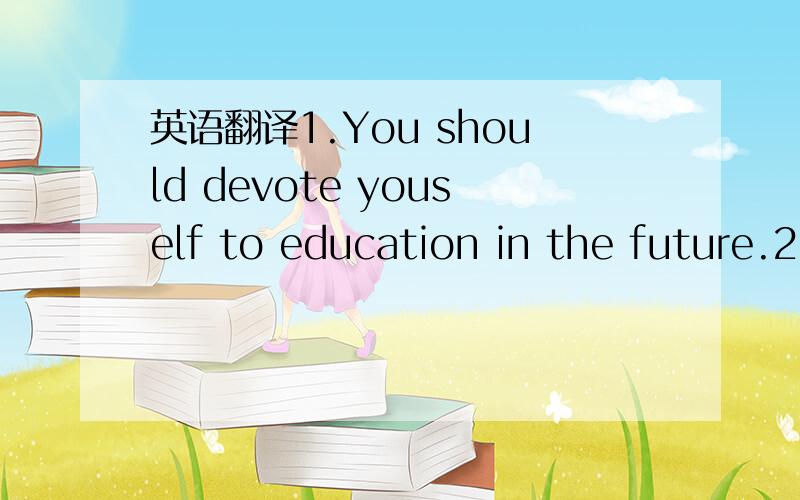 英语翻译1.You should devote youself to education in the future.2.They drvote all their hours /time to working in their lab.3.I have a devoted firend,he would do anything for me.4.The young man was usually very quiet and devoted to his work.5.This