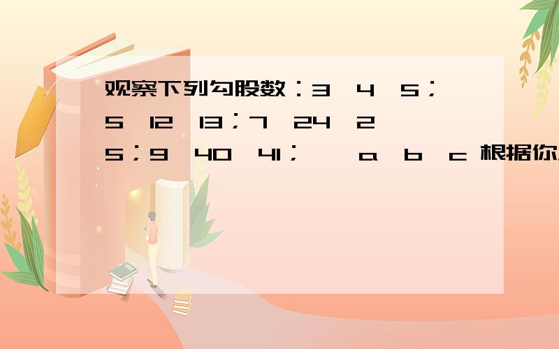 观察下列勾股数：3,4,5；5,12,13；7,24,25；9,40,41；…,a,b,c 根据你发现的规律,请写出（1）当a=19时,求b、c的值；（2）当a=2n+1时,求b、c的值；