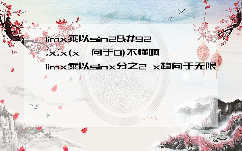 limx乘以sin2\x;x(x邹向于0)不懂啊limx乘以sinx分之2 x趋向于无限