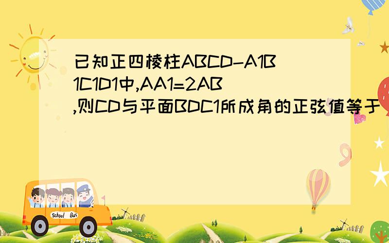 已知正四棱柱ABCD-A1B1C1D1中,AA1=2AB,则CD与平面BDC1所成角的正弦值等于(已知正四棱柱ABCD-A1B1C1D1中,AA1=2AB,则CD与平面BDC1所成角的正弦值等于（