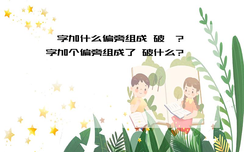 尧字加什么偏旁组成 破尧?尧字加个偏旁组成了 破什么?