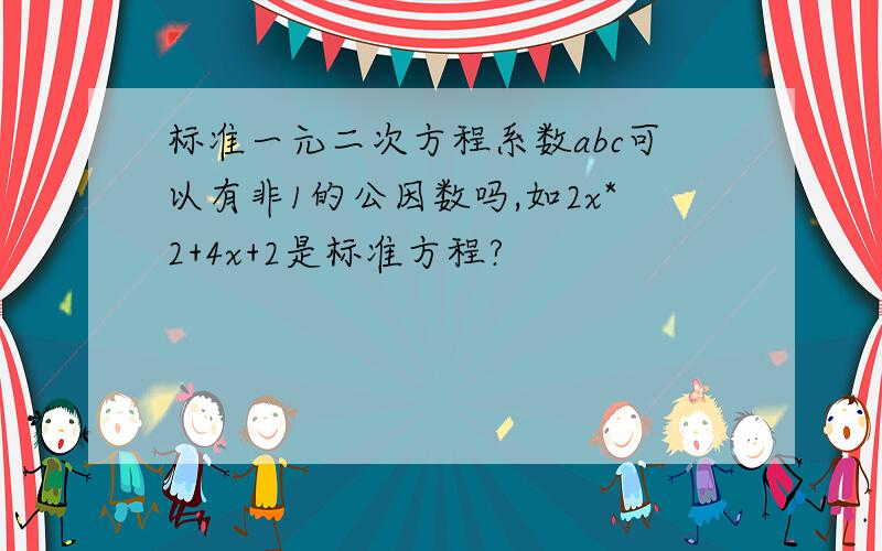 标准一元二次方程系数abc可以有非1的公因数吗,如2x*2+4x+2是标准方程?