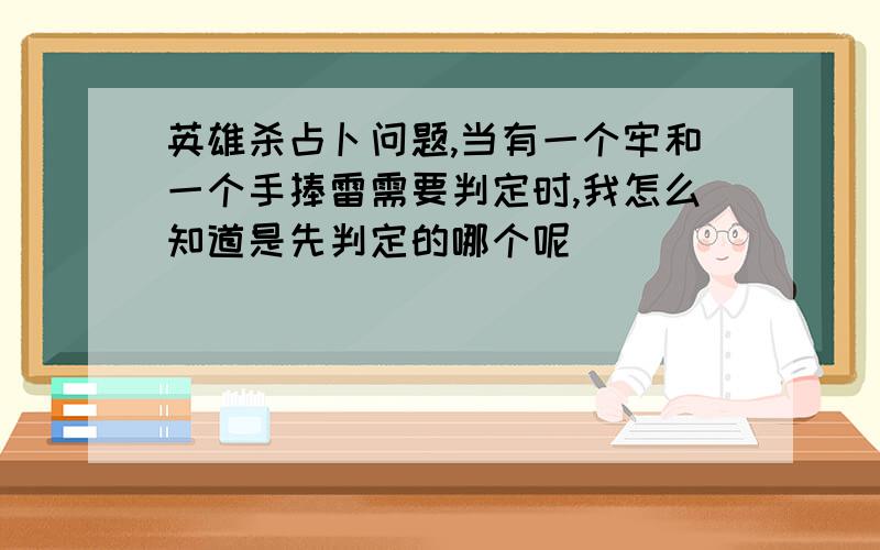 英雄杀占卜问题,当有一个牢和一个手捧雷需要判定时,我怎么知道是先判定的哪个呢