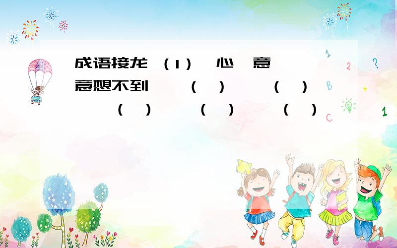 成语接龙 （1）一心一意——意想不到——（ ）——（ ）——（ ）——（ ）——（ ）