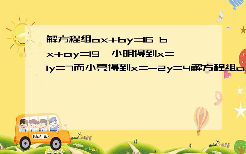 解方程组ax+by=16 bx+ay=19,小明得到x=1y=7而小亮得到x=-2y=4解方程组ax+by=16 bx+ay=19,小明得到x=1y=7而小亮得到x=-2y=4求正确解,和原方程是怎么样?  截至10点,速度回答.