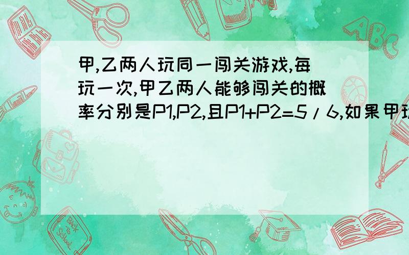 甲,乙两人玩同一闯关游戏,每玩一次,甲乙两人能够闯关的概率分别是P1,P2,且P1+P2=5/6,如果甲玩5次,甲闯关的期望是5/3,当甲乙两人各玩2次时,甲乙两人共闯关的次数至少为3次的概率是_____.