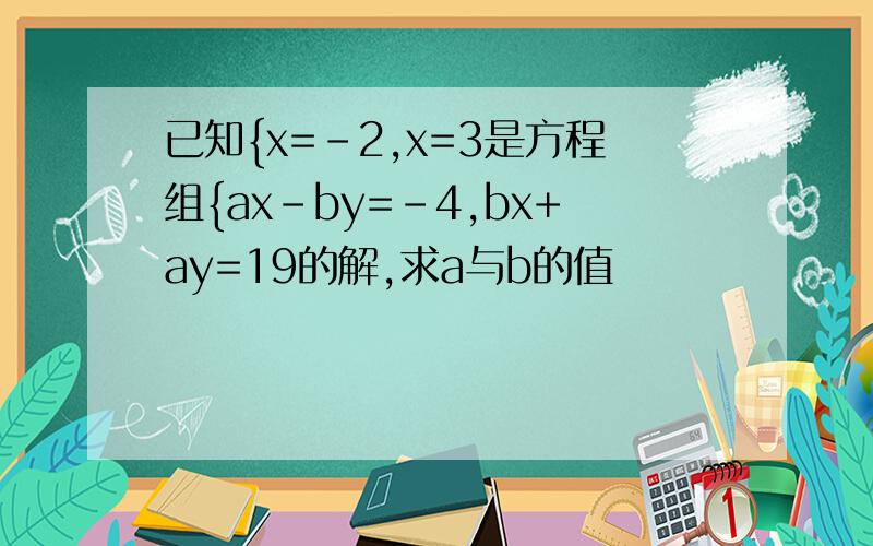 已知{x=-2,x=3是方程组{ax-by=-4,bx+ay=19的解,求a与b的值