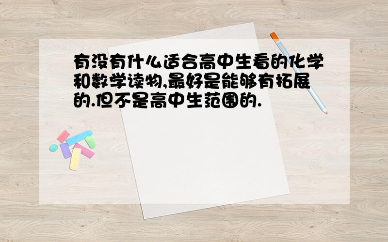 有没有什么适合高中生看的化学和数学读物,最好是能够有拓展的.但不是高中生范围的.