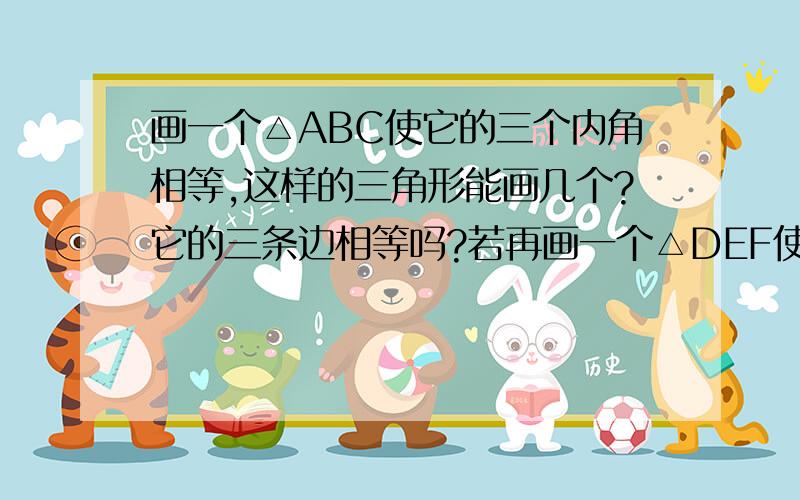 画一个△ABC使它的三个内角相等,这样的三角形能画几个?它的三条边相等吗?若再画一个△DEF使它的三个内角相等,那么,△ABC和△DEF全等吗?由此你想到了什么?