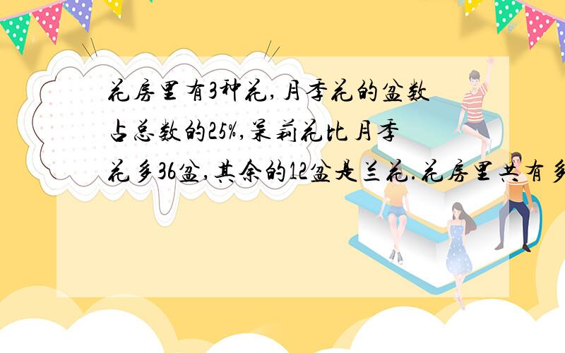 花房里有3种花,月季花的盆数占总数的25%,茉莉花比月季花多36盆,其余的12盆是兰花.花房里共有多少盆花?