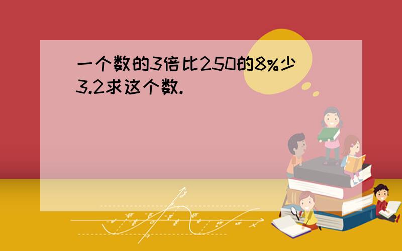 一个数的3倍比250的8%少3.2求这个数.