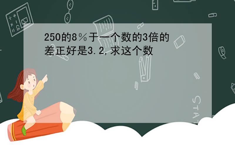 250的8％于一个数的3倍的差正好是3.2,求这个数