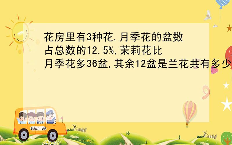 花房里有3种花.月季花的盆数占总数的12.5%,茉莉花比月季花多36盆,其余12盆是兰花共有多少盆花?