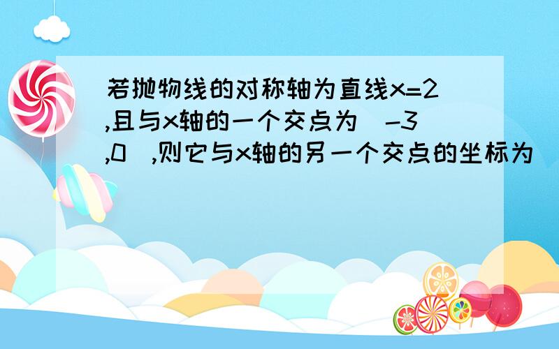 若抛物线的对称轴为直线x=2,且与x轴的一个交点为(-3,0),则它与x轴的另一个交点的坐标为（）