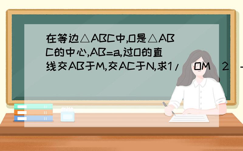 在等边△ABC中,O是△ABC的中心,AB=a,过O的直线交AB于M,交AC于N,求1/(OM^2)+1/(ON^2)的最大值和最小值