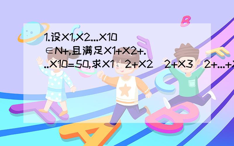 1.设X1,X2...X10∈N+,且满足X1+X2+...X10=50,求X1^2+X2^2+X3^2+...+X10^2最大值显然最大值柯西不等式用不了,只能用逐步调整法书上解法：设X1≤X2≤...X10 若X1>1 则X1^2+X2^2此处看不懂故X1^2+X^2+...X10^2不可能取