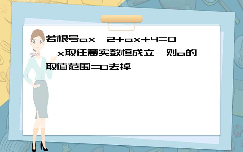 若根号ax^2+ax+4=0,x取任意实数恒成立,则a的取值范围=0去掉