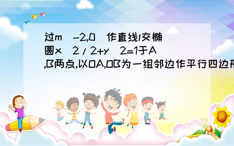 过m（-2,0）作直线l交椭圆x^2/2+y^2=1于A,B两点,以OA,OB为一组邻边作平行四边形OAPB,（1）求P点轨迹方程（2）是否存在这样的直线L,使OAPB为矩形,若存在,求出L方程,若不存在,说理由