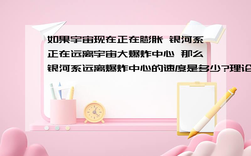 如果宇宙现在正在膨胀 银河系正在远离宇宙大爆炸中心 那么银河系远离爆炸中心的速度是多少?理论上已经超过光速了 因为宇宙大爆炸开始时的速度应该是超过光速的 如果说是《天文爱好