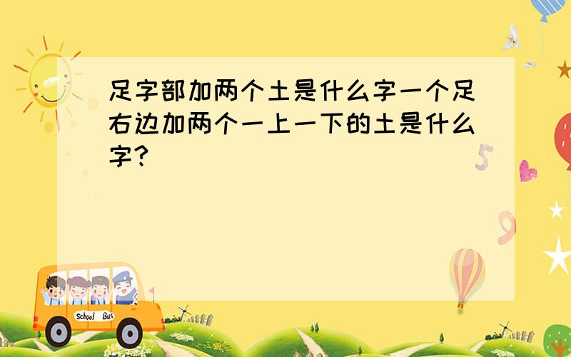 足字部加两个土是什么字一个足右边加两个一上一下的土是什么字?