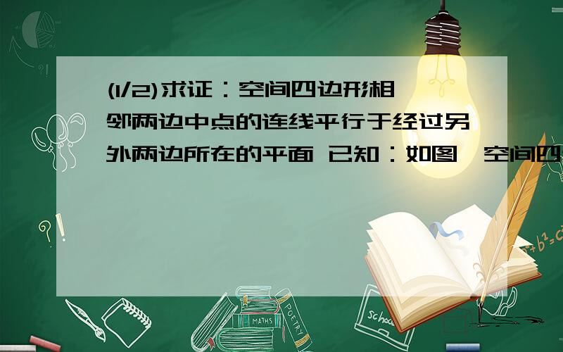 (1/2)求证：空间四边形相邻两边中点的连线平行于经过另外两边所在的平面 已知：如图,空间四边形ABCD中...(1/2)求证：空间四边形相邻两边中点的连线平行于经过另外两边所在的平面 已知：