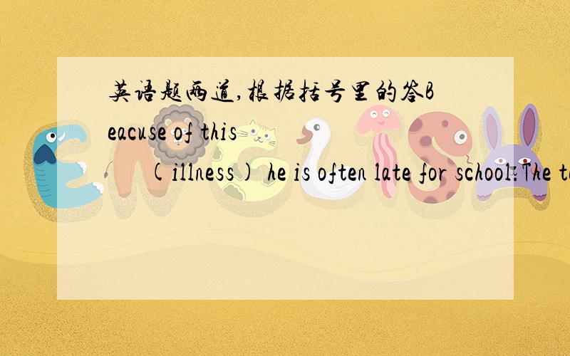 英语题两道,根据括号里的答Beacuse of this      (illness) he is often late for school.The teacher gave me a lot of    (advice) on haw to leam English.