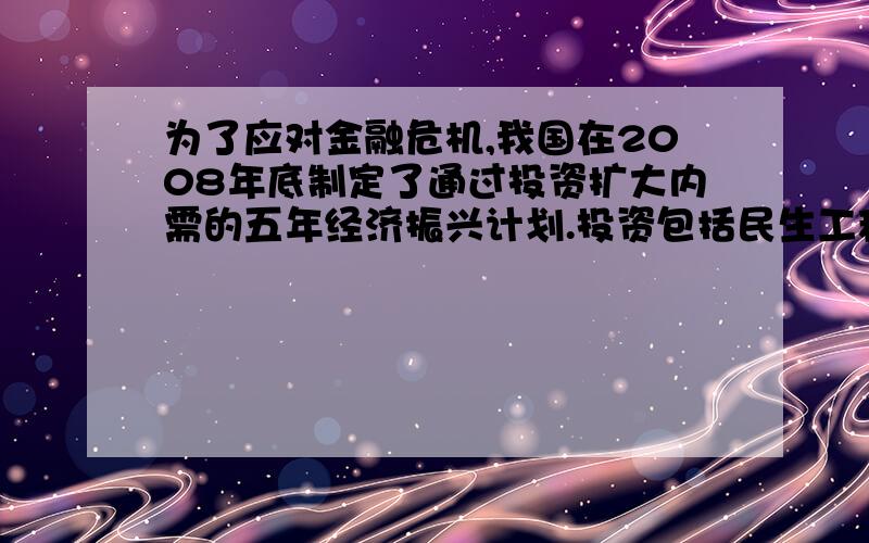 为了应对金融危机,我国在2008年底制定了通过投资扩大内需的五年经济振兴计划.投资包括民生工程、国内建设（包括基础设施建设和汶川灾后重建）和其他（包括节能减排、生态工程、结构