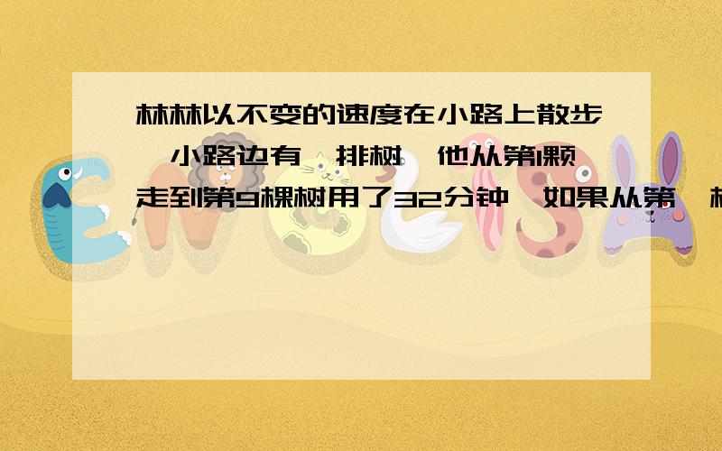 林林以不变的速度在小路上散步,小路边有一排树,他从第1颗走到第9棵树用了32分钟,如果从第一棵树算起,他走了60分钟,那么应该走到第几棵树（假设相邻两棵树的距离都相等）?