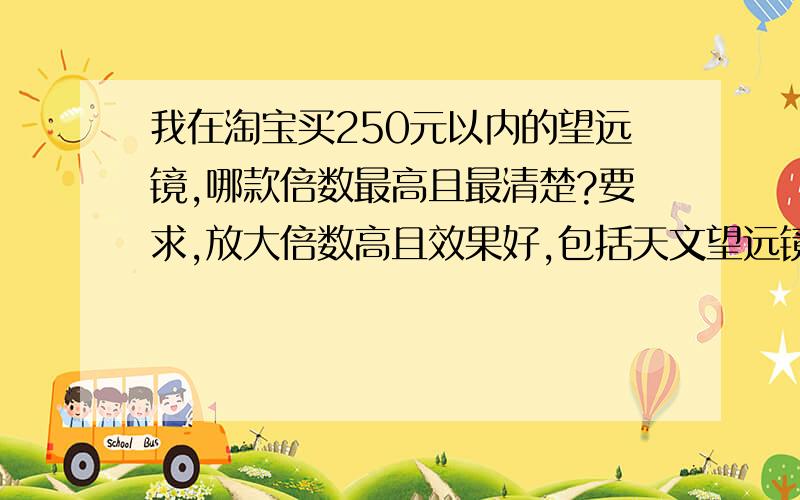 我在淘宝买250元以内的望远镜,哪款倍数最高且最清楚?要求,放大倍数高且效果好,包括天文望远镜也可以.