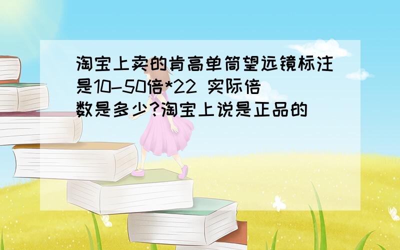 淘宝上卖的肯高单筒望远镜标注是10-50倍*22 实际倍数是多少?淘宝上说是正品的