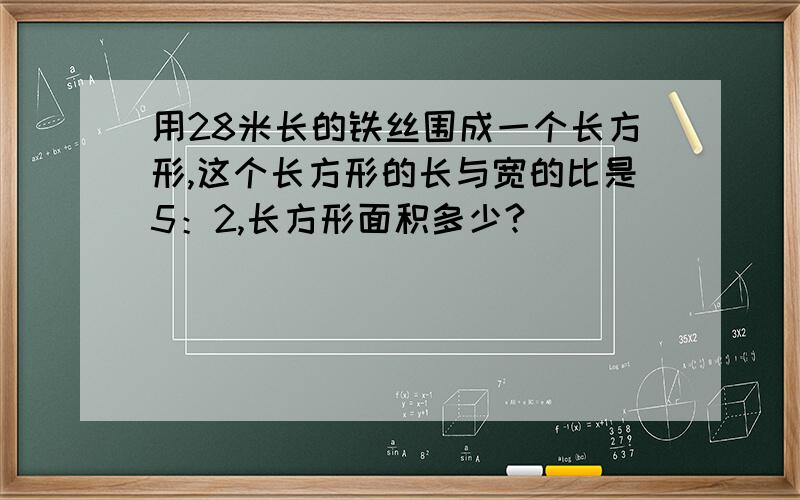 用28米长的铁丝围成一个长方形,这个长方形的长与宽的比是5：2,长方形面积多少?