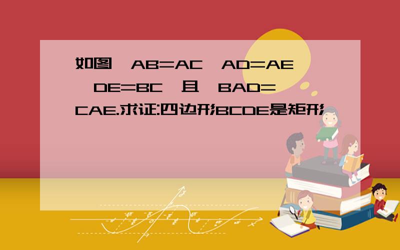 如图,AB=AC,AD=AE,DE=BC,且∠BAD=∠CAE.求证:四边形BCDE是矩形