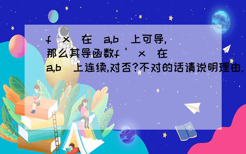 f(x)在（a,b）上可导,那么其导函数f '(x)在（a,b）上连续,对否?不对的话请说明理由,