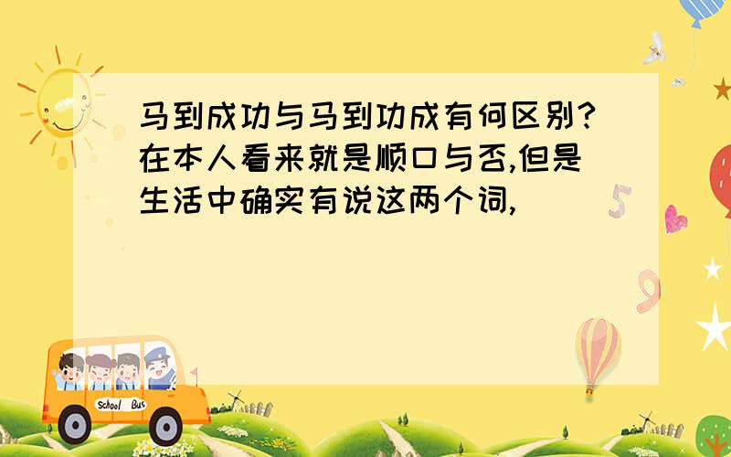 马到成功与马到功成有何区别?在本人看来就是顺口与否,但是生活中确实有说这两个词,